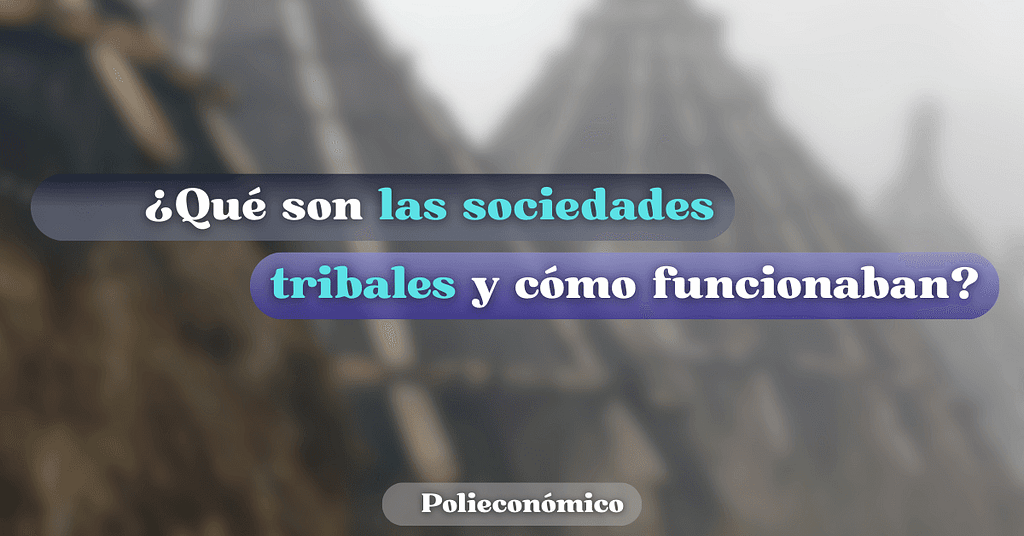 Sociedades tribales en la prehistoria: cómo vivían, su economía y organización política